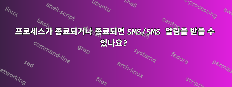 프로세스가 종료되거나 종료되면 SMS/SMS 알림을 받을 수 있나요?