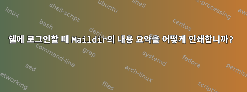 쉘에 로그인할 때 Maildir의 내용 요약을 어떻게 인쇄합니까?