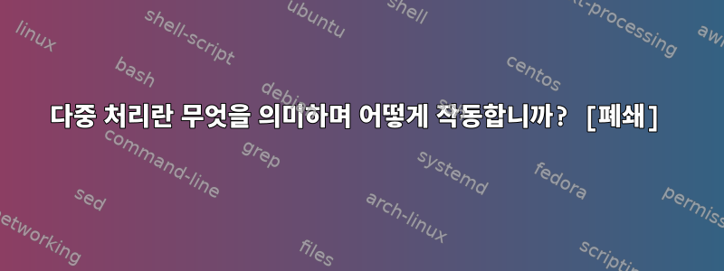 다중 처리란 무엇을 의미하며 어떻게 작동합니까? [폐쇄]