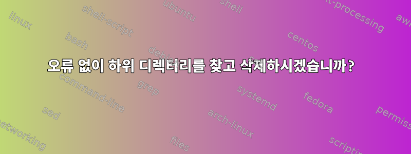 오류 없이 하위 디렉터리를 찾고 삭제하시겠습니까?