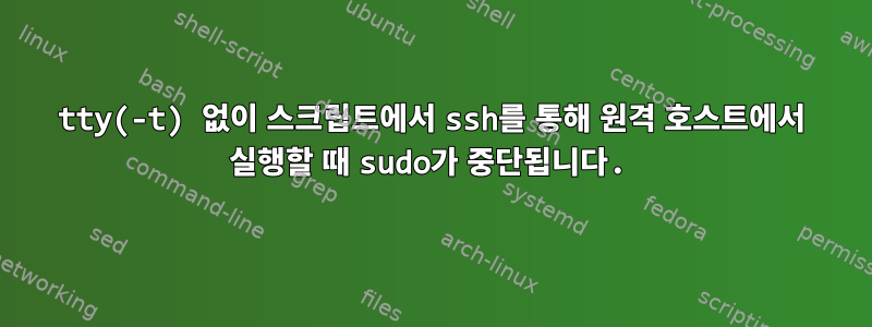 tty(-t) 없이 스크립트에서 ssh를 통해 원격 호스트에서 실행할 때 sudo가 중단됩니다.