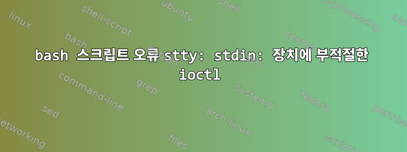 bash 스크립트 오류 stty: stdin: 장치에 부적절한 ioctl