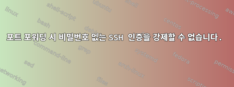 포트 포워딩 시 비밀번호 없는 SSH 인증을 강제할 수 없습니다.