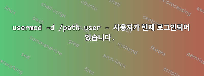 usermod -d /path user - 사용자가 현재 로그인되어 있습니다.