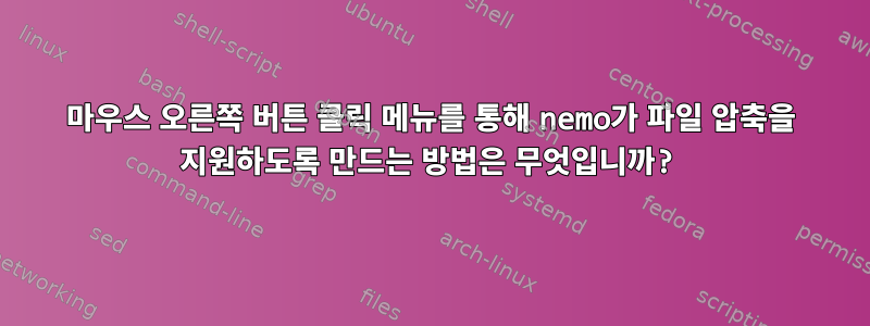 마우스 오른쪽 버튼 클릭 메뉴를 통해 nemo가 파일 압축을 지원하도록 만드는 방법은 무엇입니까?