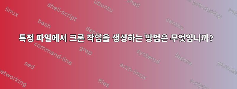 특정 파일에서 크론 작업을 생성하는 방법은 무엇입니까?