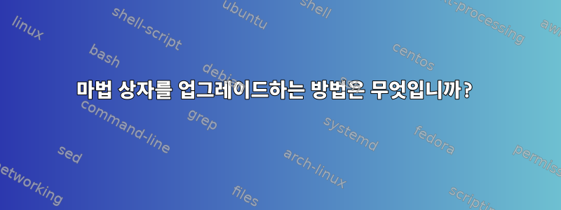 마법 상자를 업그레이드하는 방법은 무엇입니까?