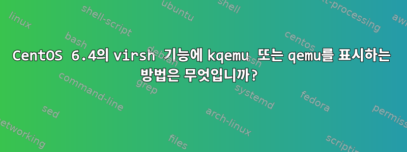 CentOS 6.4의 virsh 기능에 kqemu 또는 qemu를 표시하는 방법은 무엇입니까?