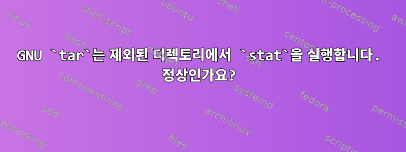 GNU `tar`는 제외된 디렉토리에서 `stat`을 실행합니다. 정상인가요?