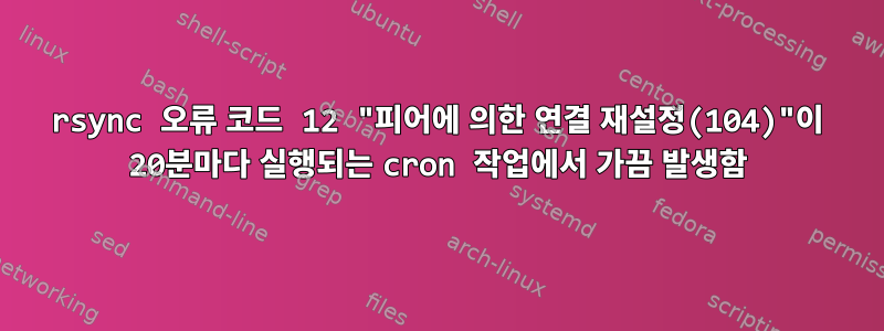 rsync 오류 코드 12 "피어에 의한 연결 재설정(104)"이 20분마다 실행되는 cron 작업에서 가끔 발생함