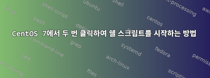 CentOS 7에서 두 번 클릭하여 쉘 스크립트를 시작하는 방법