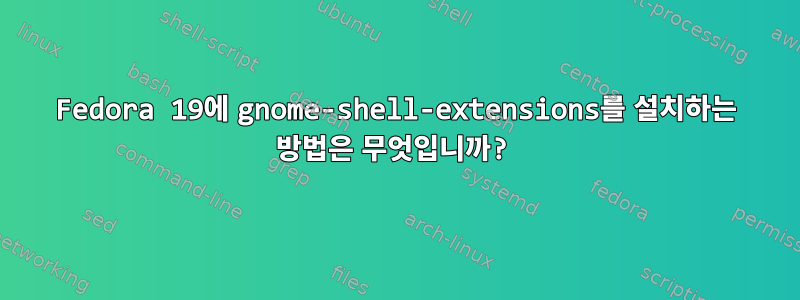 Fedora 19에 gnome-shell-extensions를 설치하는 방법은 무엇입니까?