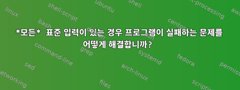 *모든* 표준 입력이 있는 경우 프로그램이 실패하는 문제를 어떻게 해결합니까?