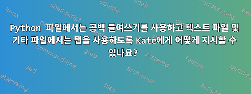 Python 파일에서는 공백 들여쓰기를 사용하고 텍스트 파일 및 기타 파일에서는 탭을 사용하도록 Kate에게 어떻게 지시할 수 있나요?