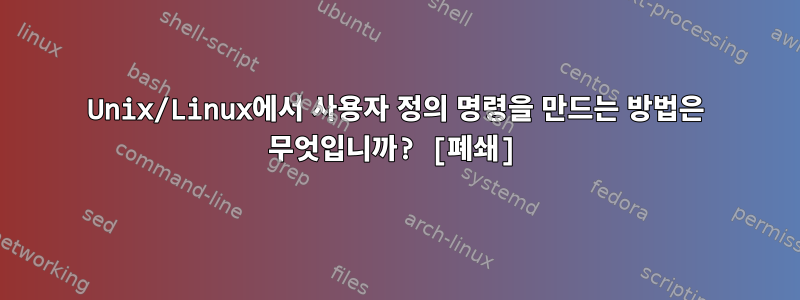 Unix/Linux에서 사용자 정의 명령을 만드는 방법은 무엇입니까? [폐쇄]