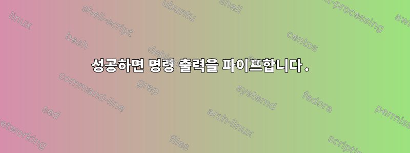 성공하면 명령 출력을 파이프합니다.