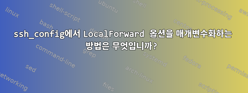 ssh_config에서 LocalForward 옵션을 매개변수화하는 방법은 무엇입니까?