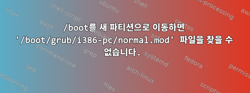 /boot를 새 파티션으로 이동하면 '/boot/grub/i386-pc/normal.mod' 파일을 찾을 수 없습니다.