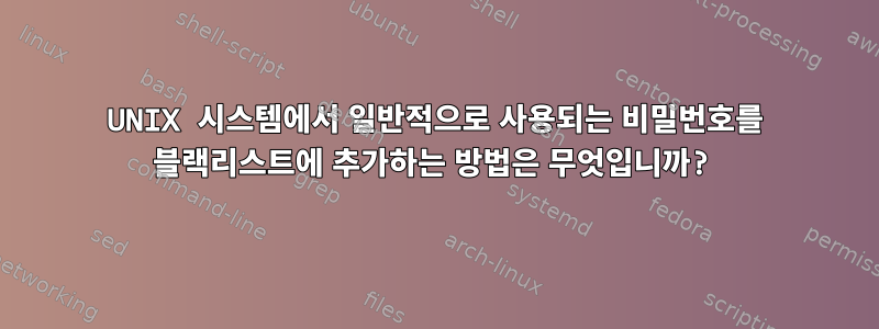 UNIX 시스템에서 일반적으로 사용되는 비밀번호를 블랙리스트에 추가하는 방법은 무엇입니까?