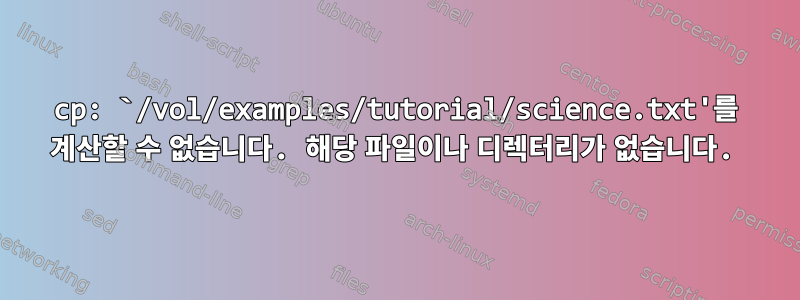 cp: `/vol/examples/tutorial/science.txt'를 계산할 수 없습니다. 해당 파일이나 디렉터리가 없습니다.