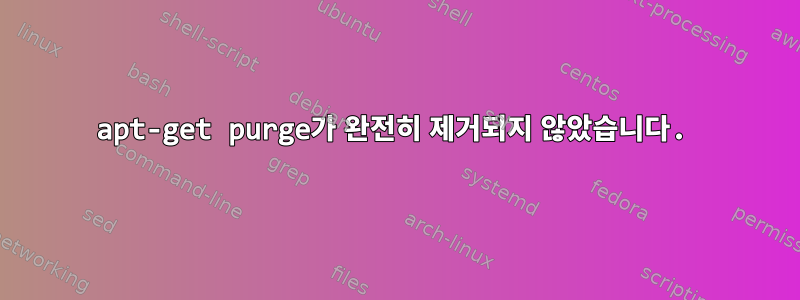 apt-get purge가 완전히 제거되지 않았습니다.