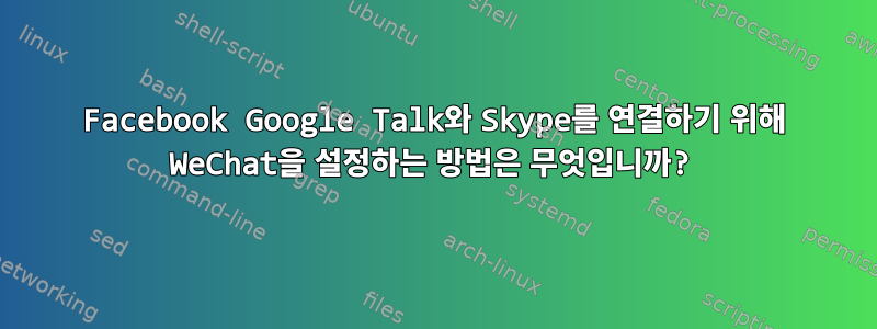 Facebook Google Talk와 Skype를 연결하기 위해 WeChat을 설정하는 방법은 무엇입니까?