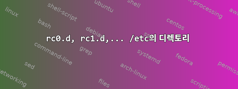 rc0.d, rc1.d,... /etc의 디렉토리