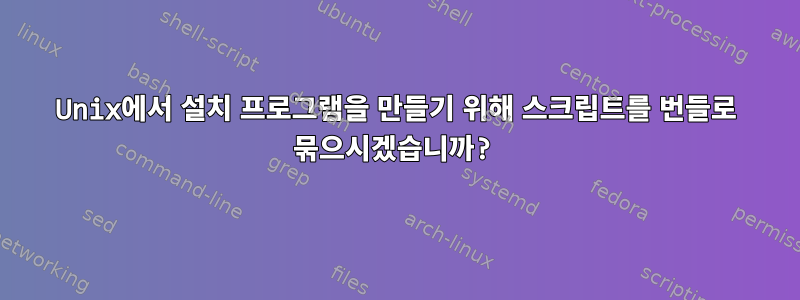 Unix에서 설치 프로그램을 만들기 위해 스크립트를 번들로 묶으시겠습니까?