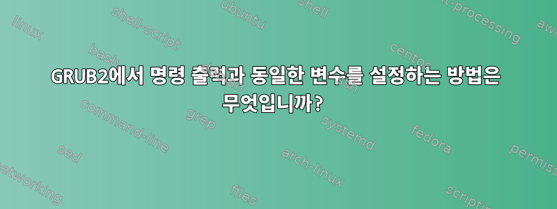 GRUB2에서 명령 출력과 동일한 변수를 설정하는 방법은 무엇입니까?