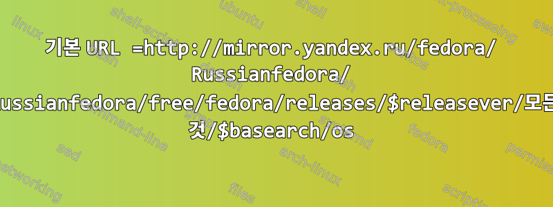 기본 URL =http://mirror.yandex.ru/fedora/ Russianfedora/ Russianfedora/free/fedora/releases/$releasever/모든 것/$basearch/os