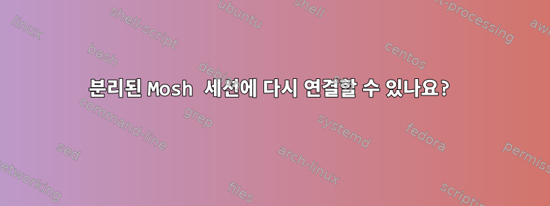 분리된 Mosh 세션에 다시 연결할 수 있나요?