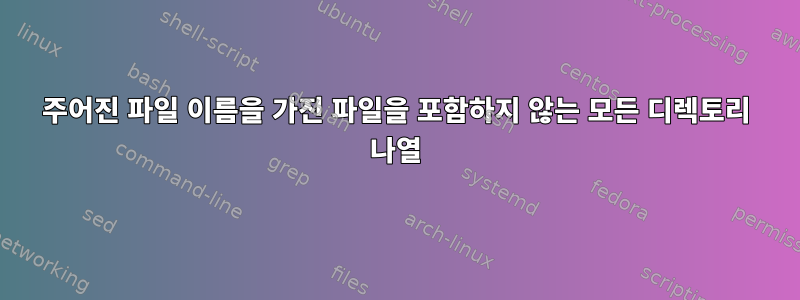 주어진 파일 이름을 가진 파일을 포함하지 않는 모든 디렉토리 나열