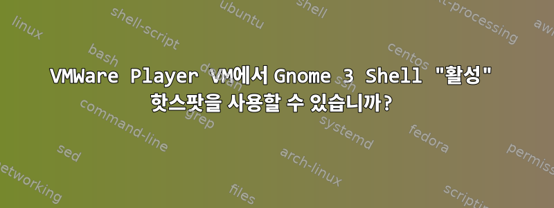 VMWare Player VM에서 Gnome 3 Shell "활성" 핫스팟을 사용할 수 있습니까?