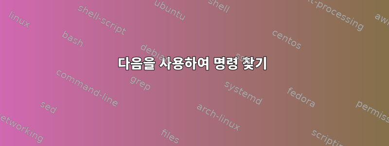 다음을 사용하여 명령 찾기