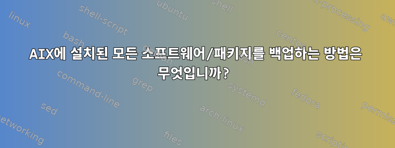 AIX에 설치된 모든 소프트웨어/패키지를 백업하는 방법은 무엇입니까?