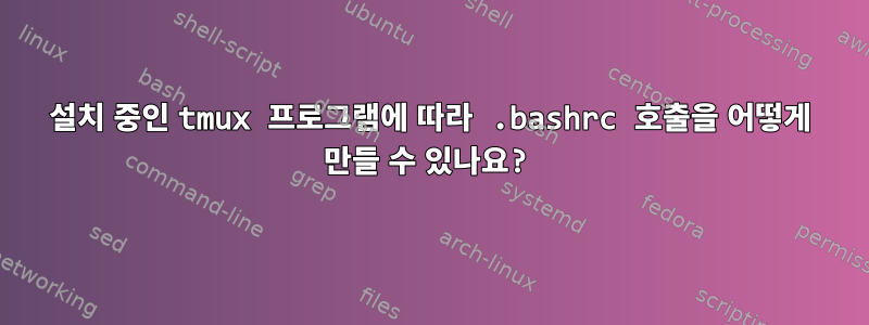 설치 중인 tmux 프로그램에 따라 .bashrc 호출을 어떻게 만들 수 있나요?