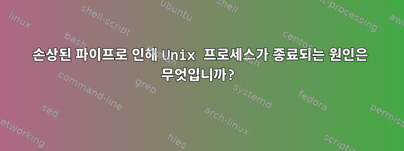 손상된 파이프로 인해 Unix 프로세스가 종료되는 원인은 무엇입니까?