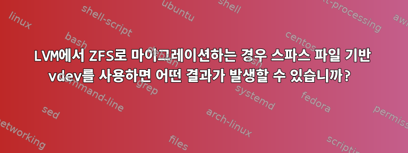 LVM에서 ZFS로 마이그레이션하는 경우 스파스 파일 기반 vdev를 사용하면 어떤 결과가 발생할 수 있습니까?