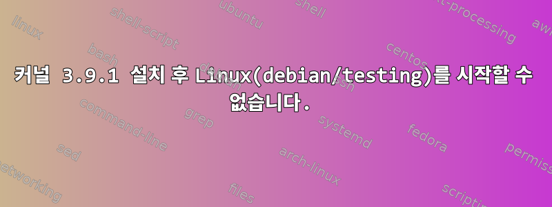 커널 3.9.1 설치 후 Linux(debian/testing)를 시작할 수 없습니다.