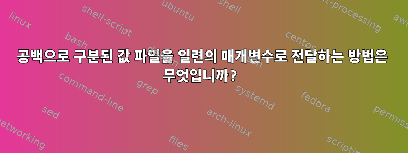 공백으로 구분된 값 파일을 일련의 매개변수로 전달하는 방법은 무엇입니까?