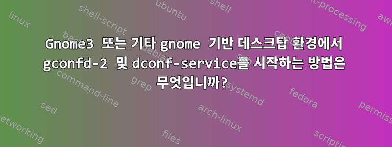 Gnome3 또는 기타 gnome 기반 데스크탑 환경에서 gconfd-2 및 dconf-service를 시작하는 방법은 무엇입니까?