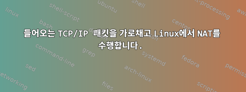 들어오는 TCP/IP 패킷을 가로채고 Linux에서 NAT를 수행합니다.