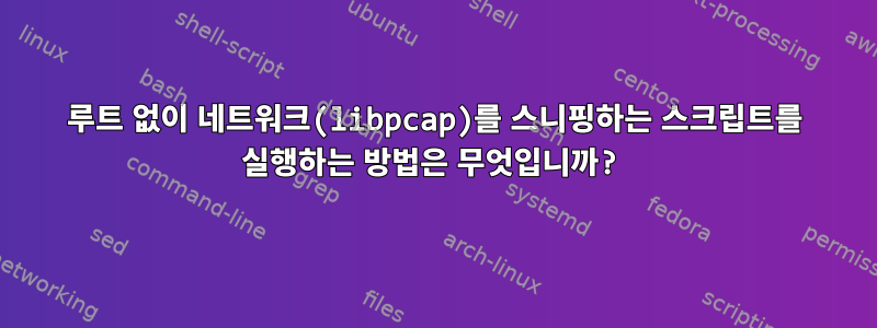 루트 없이 네트워크(libpcap)를 스니핑하는 스크립트를 실행하는 방법은 무엇입니까?