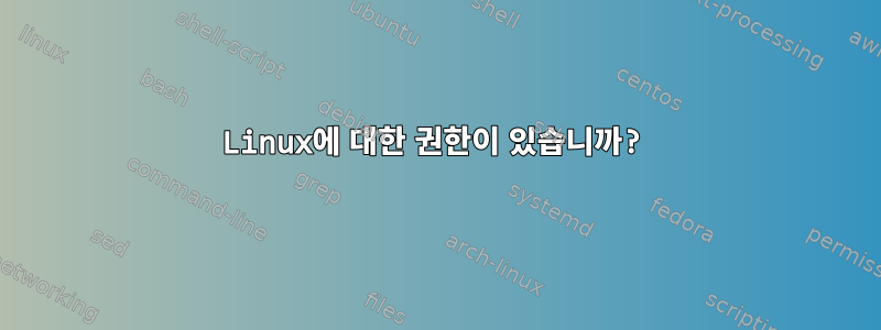 Linux에 대한 권한이 있습니까?