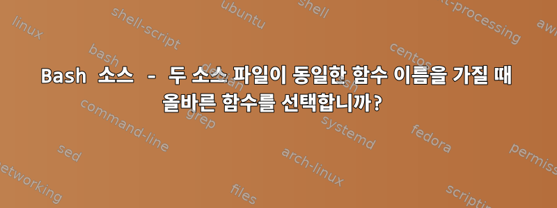 Bash 소스 - 두 소스 파일이 동일한 함수 이름을 가질 때 올바른 함수를 선택합니까?