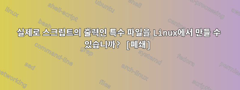 실제로 스크립트의 출력인 특수 파일을 Linux에서 만들 수 있습니까? [폐쇄]