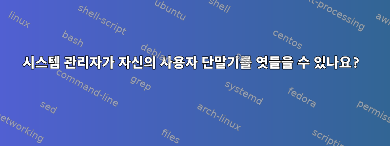 시스템 관리자가 자신의 사용자 단말기를 엿들을 수 있나요?