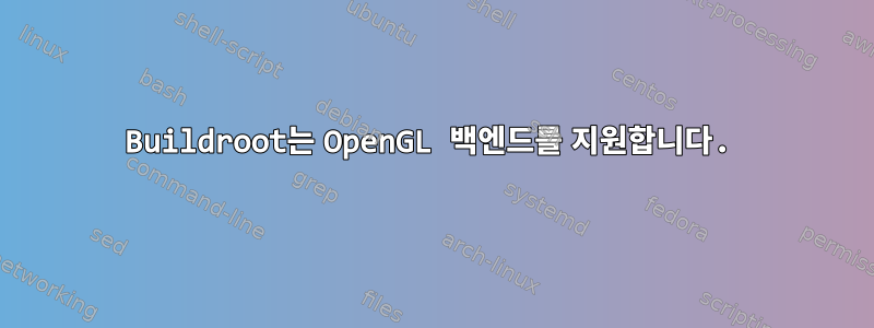 Buildroot는 OpenGL 백엔드를 지원합니다.