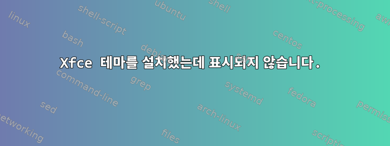 Xfce 테마를 설치했는데 표시되지 않습니다.