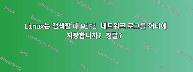 Linux는 검색할 때 WiFi 네트워크 로그를 어디에 저장합니까? 정말?